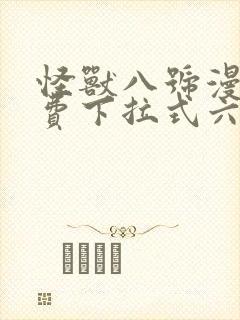 怪兽八号漫画免费下拉式六漫画 怪兽八号漫画免费下拉式六漫画