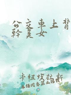 公交车上背后狂干美女