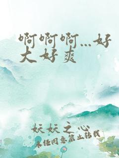 啊啊啊...好大好爽 啊啊啊...好大好爽