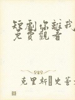 短剧你离我也离免费观看