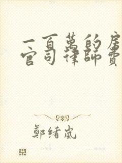 一百万的房产打官司律师费收费标准