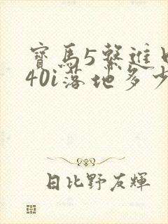 宝马5系进口540i落地多少 宝马5系进口540i落地多少