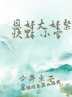 恩好大好紧好爽快点 小雪