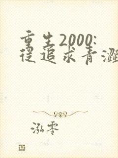 重生2000:从追求青涩校花同桌开始阅读全集