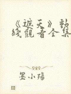 《遮天》动漫在线观看全集高清