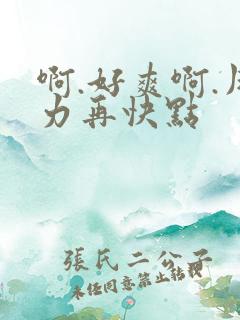 啊.好爽啊.用力再快点