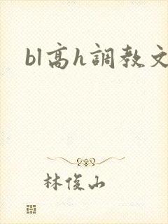 bl高h调教文 bl高h调教文