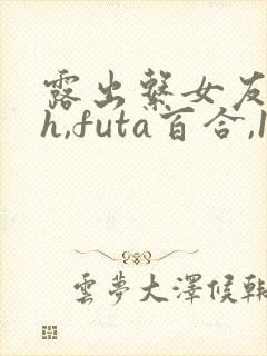 露出系女友(高h,futa百合,1v1)