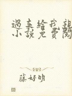过来给我亲一下小说免费阅读全文