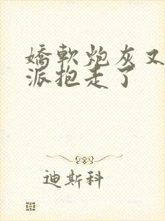 娇软炮灰又被反派抱走了 娇软炮灰又被反派抱走了