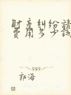 财产纠纷请律师费用多少钱