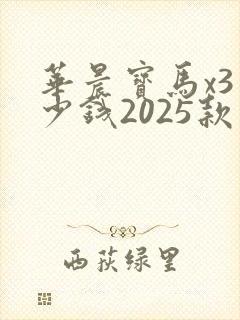 华晨宝马x3多少钱2025款落地价 华晨宝马x3多少钱2025款落地价
