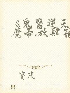 《鬼医逆天妃:魔帝,放肆宠》