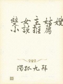 双女主姑嫂百合小说推荐 双女主姑嫂百合小说推荐