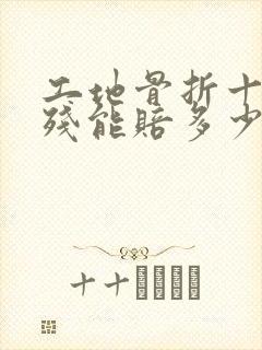 工地骨折十级伤残能赔多少钱