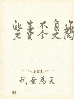 此生不负你情深免费全文阅读 此生不负你情深免费全文阅读