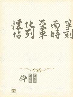 怀化至南宁火车站列车时刻表