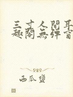 三寸人间耳根笔趣阁无弹窗 三寸人间耳根笔趣阁无弹窗