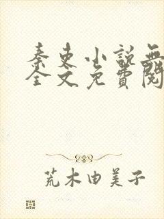 秦吏小说无弹窗全文免费阅读 秦吏小说无弹窗全文免费阅读