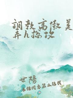 调教高傲美人玩弄h总攻