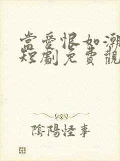 当爱恨如潮生 短剧免费观看