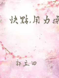 快点,用力操我