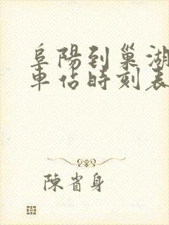 阜阳到巢湖的火车站时刻表