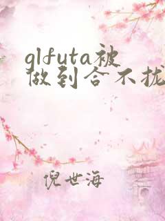 glfuta被做到合不拢腿h小说