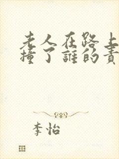 老人在路上被车撞了谁的责任