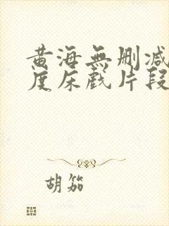 黄海无删减大尺度床戏片段 黄海无删减大尺度床戏片段