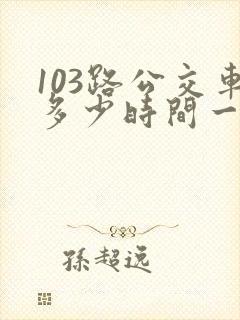 103路公交车多少时间一趟