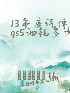 13年广汽传祺gs5油耗多少