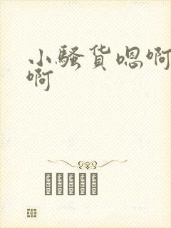 小骚货嗯啊啊啊啊