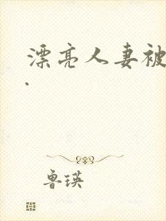 漂亮人妻被强了.