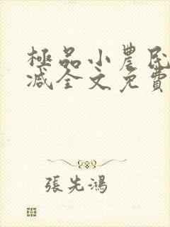 极品小农民无删减全文免费阅读 极品小农民无删减全文免费阅读