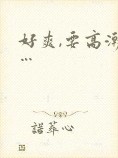 好爽,要高潮了…