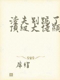 渣夫别跪了夫人顶级大佬显怀了