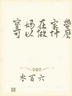 宝妈在家带孩子可以做什么赚钱