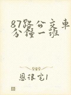 87路公交车几分钟一班 87路公交车几分钟一班