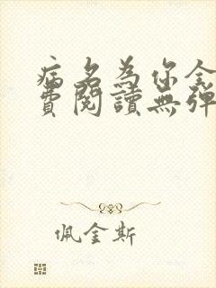 病名为你全文免费阅读无弹窗笔趣阁 病名为你全文免费阅读无弹窗笔趣阁