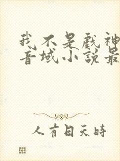 我不是戏神三九音域小说最新章节下载