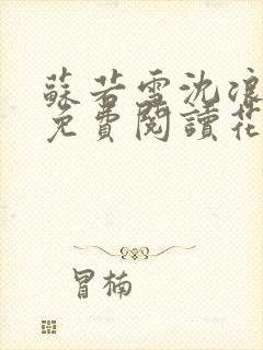 苏若雪沈浪全文免费阅读花幽山月 苏若雪沈浪全文免费阅读花幽山月