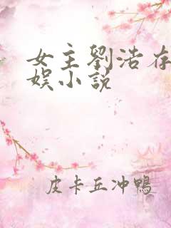 女主刘浩存的华娱小说 女主刘浩存的华娱小说