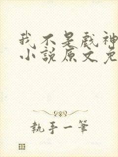 我不是戏神陈伶小说原文免费阅读 我不是戏神陈伶小说原文免费阅读