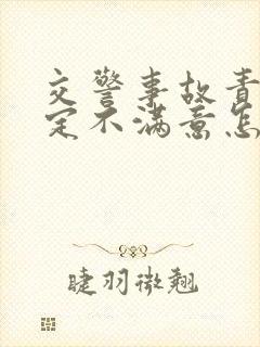 交警事故责任认定不满意怎么办