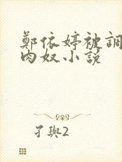 郑依婷被调教成肉奴小说