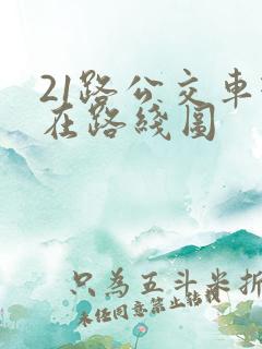 21路公交车现在路线图 21路公交车现在路线图