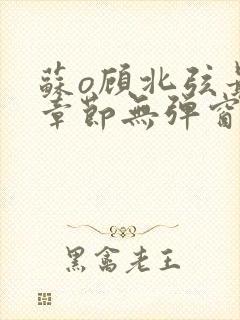 苏o顾北弦最新章节无弹窗笔趣阁