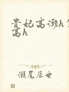 贵妃高潮h失禁高h
