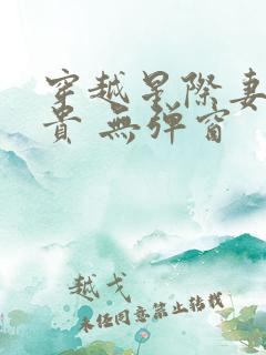 穿越星际妻荣夫贵 无弹窗